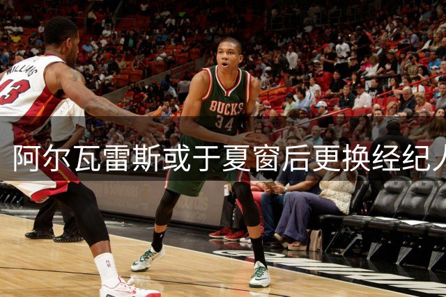 阿尔瓦雷斯或于夏窗后更换经纪人