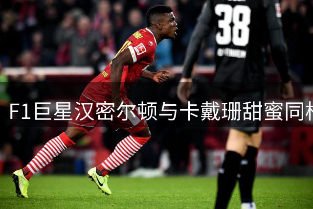 F1巨星汉密尔顿与卡戴珊甜蜜同框 赛车手恋爱生活引发热议